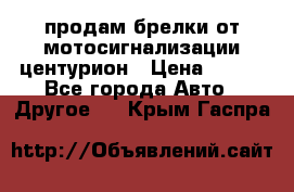 продам брелки от мотосигнализации центурион › Цена ­ 500 - Все города Авто » Другое   . Крым,Гаспра